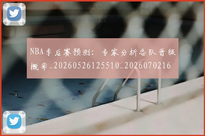 NBA季后赛预测：专家分析各队晋级概率_20260526125510_20260702164914