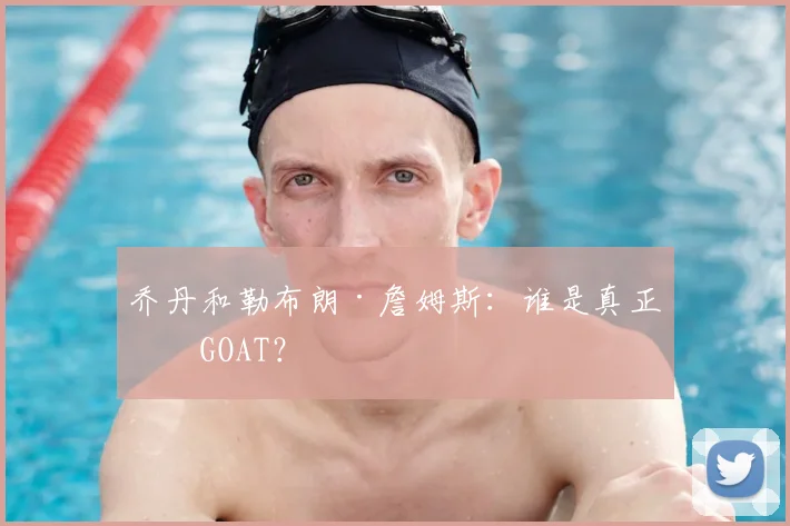 乔丹和勒布朗·詹姆斯：谁是真正的GOAT？