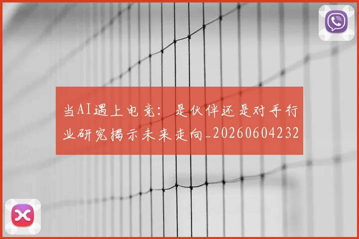 当AI遇上电竞:是伙伴还是对手行业研究揭示未来走向_20260604232524