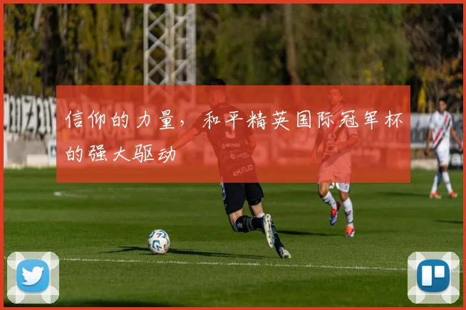 信仰的力量，和平精英国际冠军杯的强大驱动