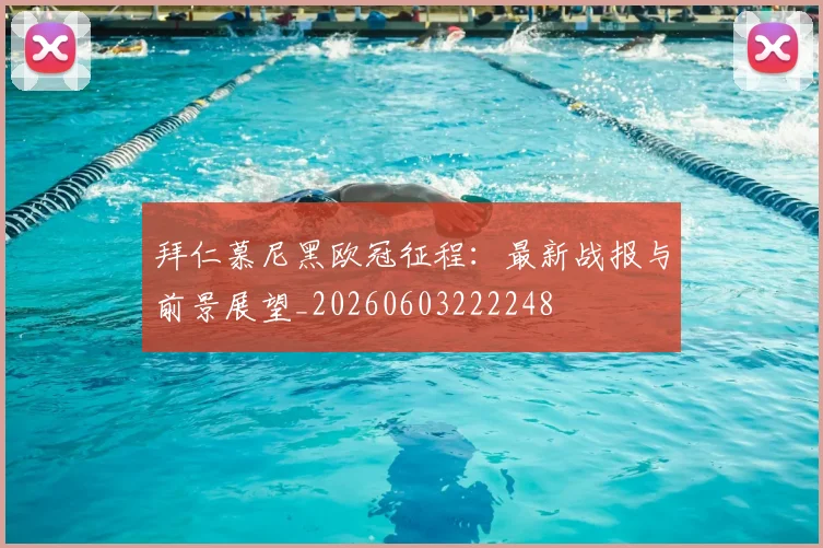 拜仁慕尼黑欧冠征程：最新战报与前景展望_20260603222248