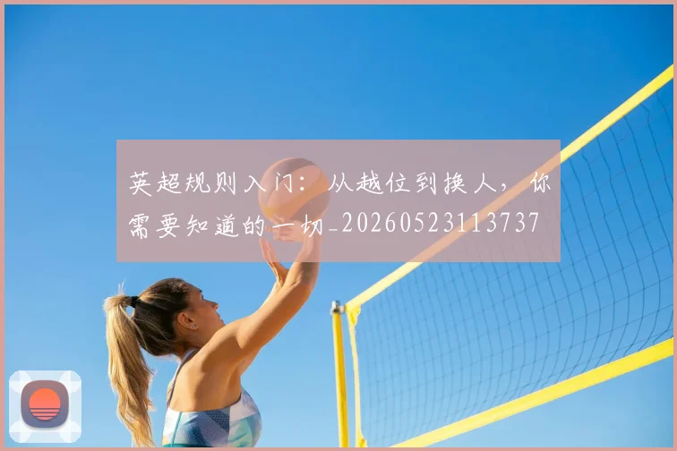 英超规则入门:从越位到换人,你需要知道的一切_20260523113737