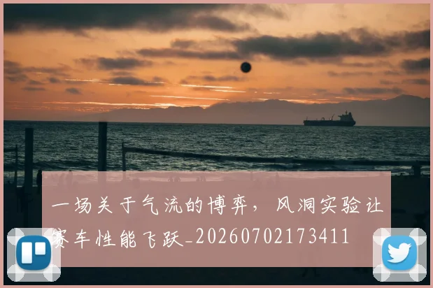 一场关于气流的博弈，风洞实验让赛车性能飞跃_20260702173411