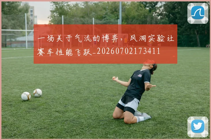 一场关于气流的博弈,风洞实验让赛车性能飞跃_20260702173411