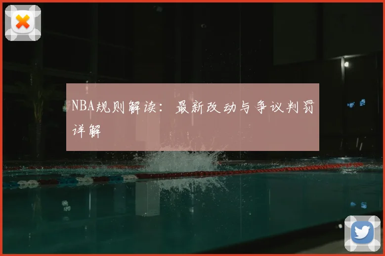 NBA规则解读:最新改动与争议判罚详解