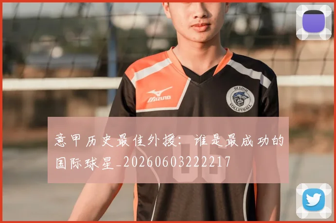 意甲历史最佳外援:谁是最成功的国际球星_20260603222217