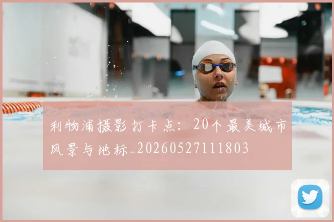 利物浦摄影打卡点：20个最美城市风景与地标_20260527111803