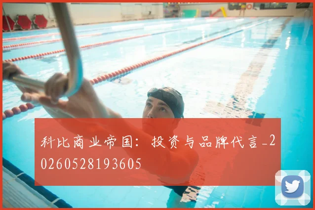 科比商业帝国：投资与品牌代言_20260528193605
