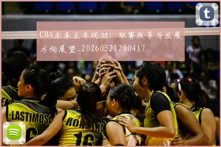 CBA未来五年规划:联赛改革与发展方向展望_20260521200417