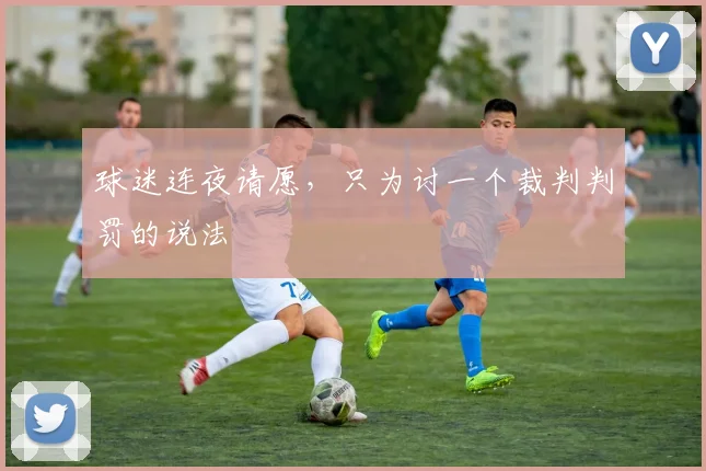 球迷连夜请愿,只为讨一个裁判判罚的说法