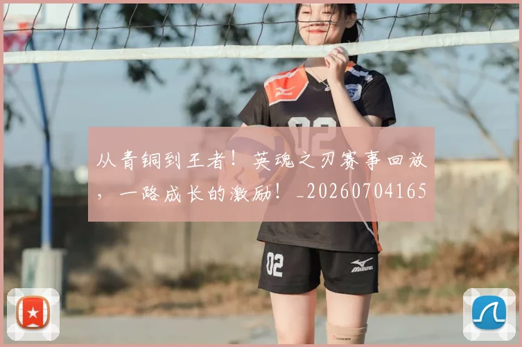 从青铜到王者！英魂之刃赛事回放，一路成长的激励！_20260704165047