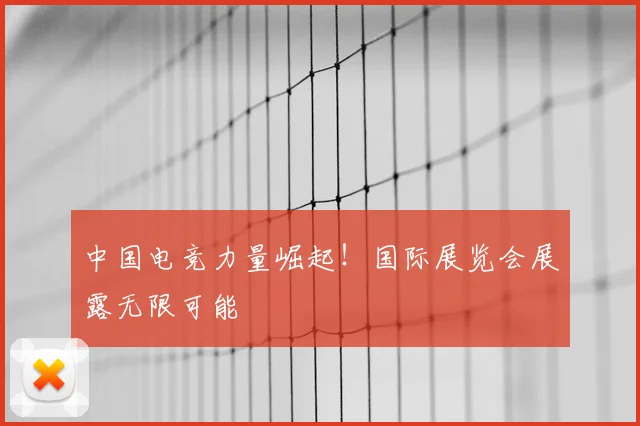 中国电竞力量崛起!国际展览会展露无限可能