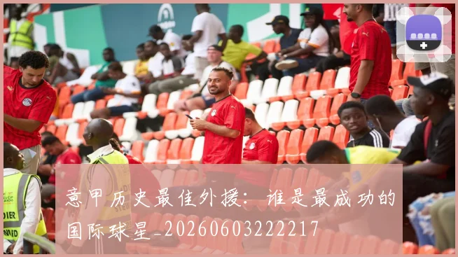 意甲历史最佳外援：谁是最成功的国际球星_20260603222217