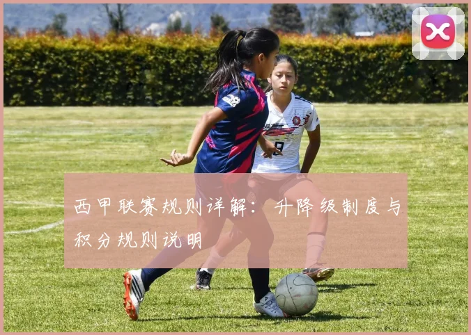 西甲联赛规则详解：升降级制度与积分规则说明