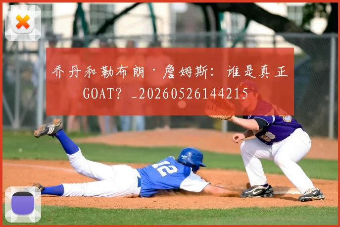 乔丹和勒布朗·詹姆斯:谁是真正的GOAT?_20260526144215