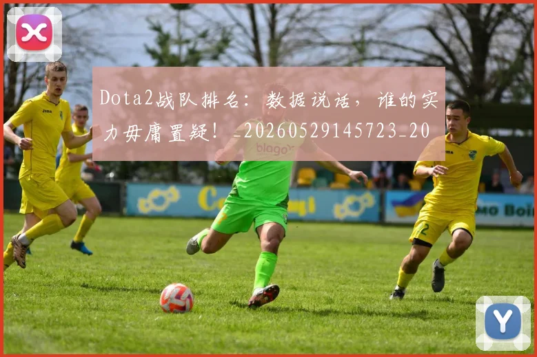 Dota2战队排名:数据说话,谁的实力毋庸置疑!_20260529145723_20260702042933