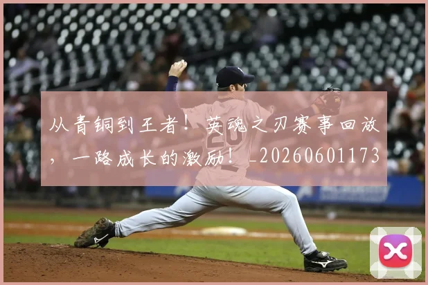 从青铜到王者!英魂之刃赛事回放,一路成长的激励!_20260601173317_20260704165049