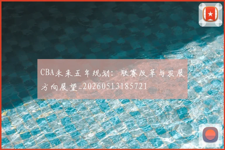 CBA未来五年规划：联赛改革与发展方向展望_20260513185721