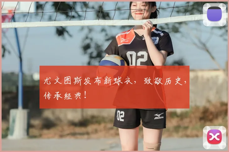 尤文图斯发布新球衣,致敬历史,传承经典!